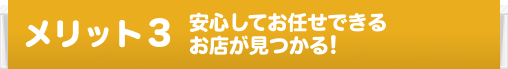 メリット3 安心してお任せできるお店が見つかる!